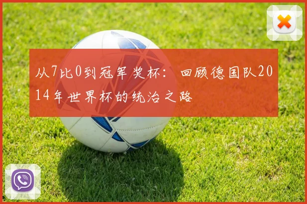 从7比0到冠军奖杯：回顾德国队2014年世界杯的统治之路