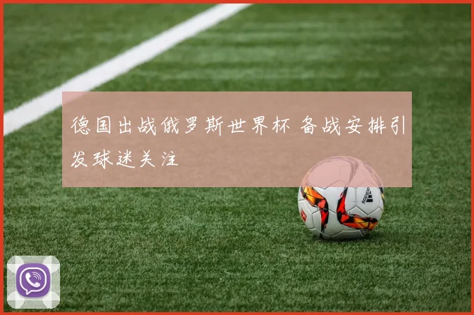 德国出战俄罗斯世界杯 备战安排引发球迷关注