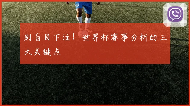 别盲目下注！世界杯赛事分析的三大关键点